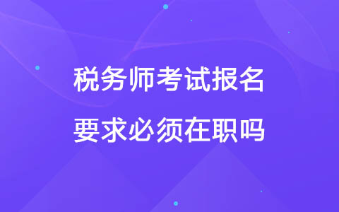 稅務(wù)師報(bào)名要求必須在職嗎