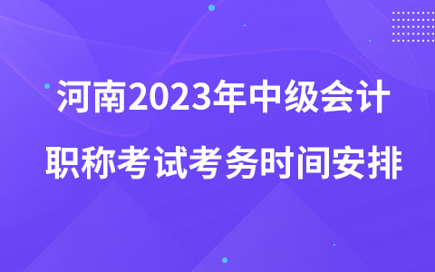 河南2023年中級會計(jì)職稱考試考務(wù)時(shí)間安排