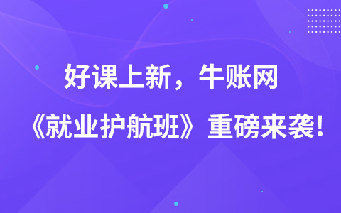 好課上新，牛賬網(wǎng)《就業(yè)護航班》重磅來襲!