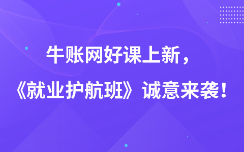 牛賬網(wǎng)好課上新，《就業(yè)護航班》誠意來襲！