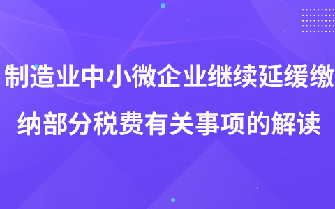 制造業(yè)中小微企業(yè)繼續(xù)延緩繳納部分稅費(fèi)有關(guān)事項(xiàng)的解讀
