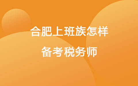 合肥上班族怎樣備考稅務(wù)師