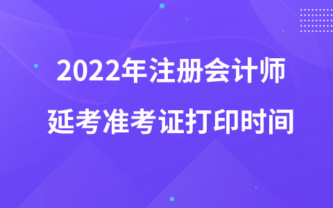 2022年注冊會計師延考準考證打印時間