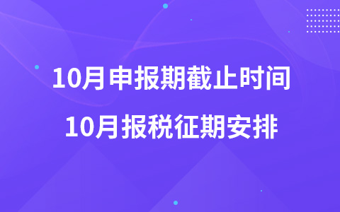 10月申報(bào)期截止時(shí)間 10月報(bào)稅征期安排