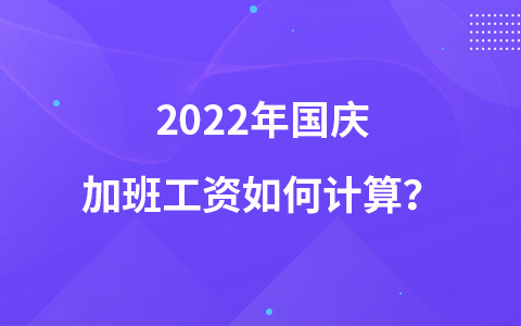 2022年國慶加班工資如何計算？