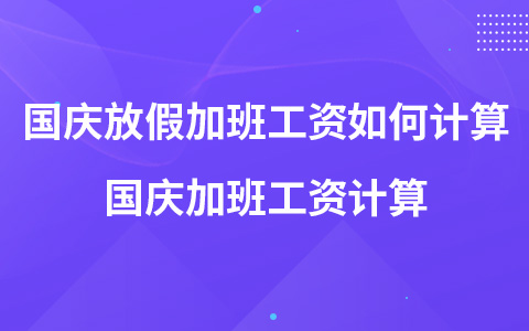 國慶放假加班工資如何計算 國慶加班工資計算