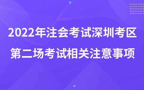 2022年注冊會計師考試深圳考區(qū)第二場考試相關注意事項