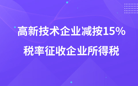 高新技術(shù)企業(yè)減按15%稅率征收企業(yè)所得稅