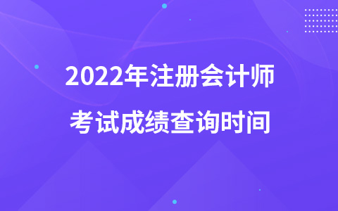 2022年注冊(cè)會(huì)計(jì)師考試成績(jī)查詢時(shí)間