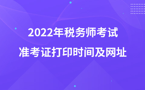 2022年稅務(wù)師考試準(zhǔn)考證打印時(shí)間及網(wǎng)址