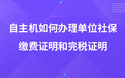 自主機(jī)如何辦理單位社保繳費證明和完稅證明