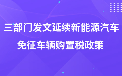 三部門發(fā)文延續(xù)新能源汽車免征車輛購置稅政策