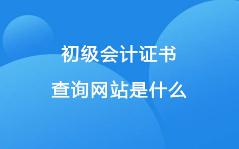 初級(jí)會(huì)計(jì)證書(shū)查詢網(wǎng)站是什么