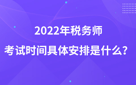 2022年稅務(wù)師考試時間具體安排是什么？