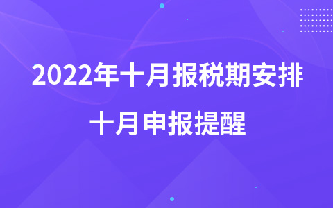 2022年十月報(bào)稅期安排 十月申報(bào)提醒