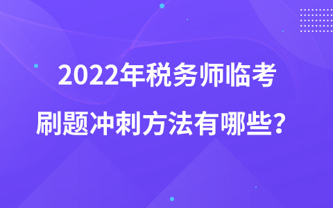 2022年稅務(wù)師臨考刷題沖刺方法有哪些？