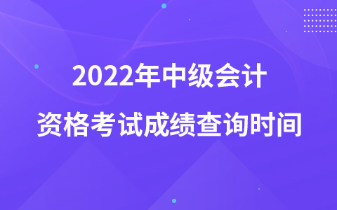 2022年中級(jí)會(huì)計(jì)資格考試成績查詢時(shí)間