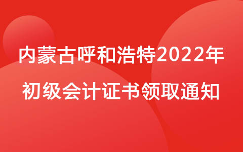 內(nèi)蒙古呼和浩特2022年初級(jí)會(huì)計(jì)證書(shū)領(lǐng)取通知