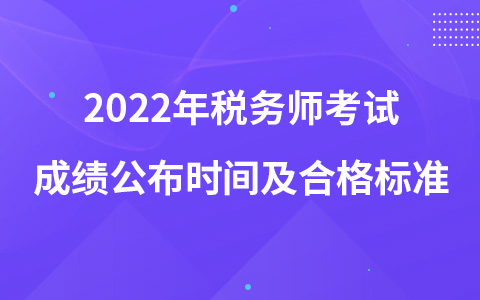 2022年稅務(wù)師考試成績(jī)公布時(shí)間及合格標(biāo)準(zhǔn)