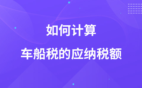 如何計(jì)算車船稅的應(yīng)納稅額