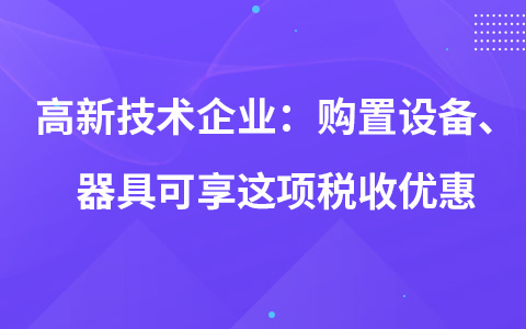高新技術(shù)企業(yè)：購置設(shè)備、器具可享這項稅收優(yōu)惠