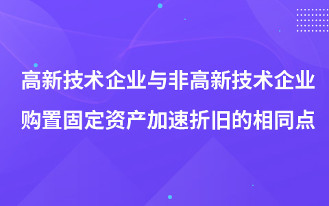 高新技術(shù)企業(yè)與非高新技術(shù)企業(yè)購置固定資產(chǎn)加速折舊的相同點