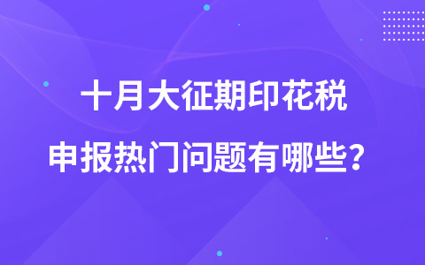 十月大征期印花稅申報熱門問題有哪些？