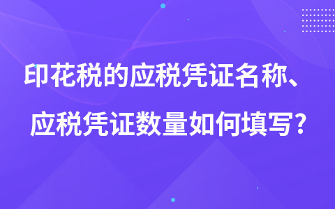 印花稅的應(yīng)稅憑證名稱、應(yīng)稅憑證數(shù)量如何填寫?