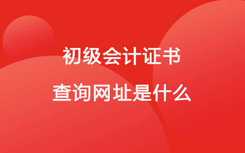 初級會(huì)計(jì)證書查詢網(wǎng)址是什么