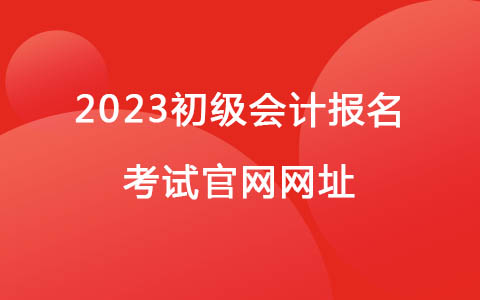 2023初級會計報名考試官網(wǎng)網(wǎng)址