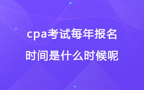 cpa考試每年報名時間是什么時候呢