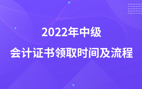 2022年中級會計證書領(lǐng)取時間及流程