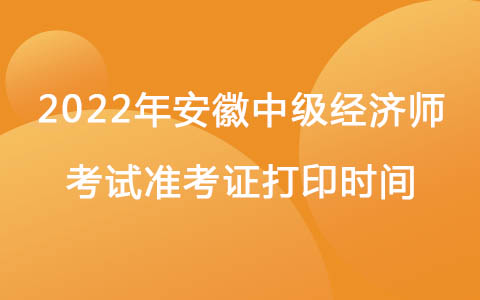 2022年安徽中級經濟師考試準考證打印時間