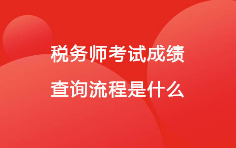 稅務(wù)師考試成績(jī)查詢流程是什么