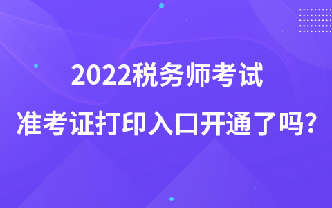 2022稅務(wù)師考試準(zhǔn)考證打印入口開(kāi)通了嗎?
