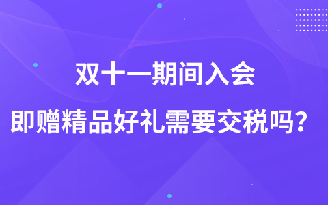 雙十一期間入會即贈精品好禮需要交稅嗎？