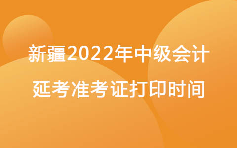 新疆2022年中級會計職稱延考準考證打印時間