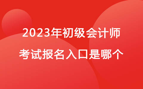 2023年初級(jí)會(huì)計(jì)師考試報(bào)名入口是哪個(gè)