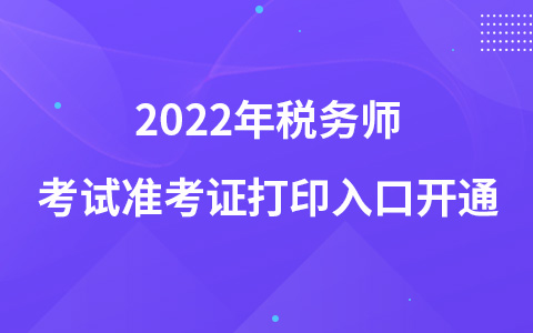 2022年稅務(wù)師考試準(zhǔn)考證打印入口開(kāi)通