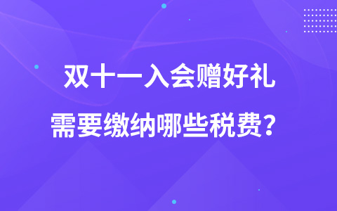 雙十一入會(huì)贈(zèng)好禮需要繳納哪些稅費(fèi)？