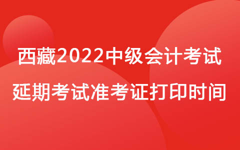 西藏2022中級會計考試延期考試準考證打印時間