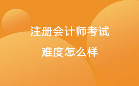 注冊(cè)會(huì)計(jì)師考試難度怎么樣