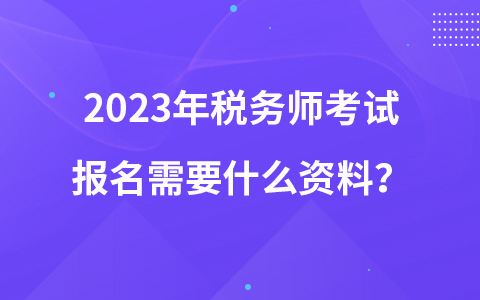 2023年稅務(wù)師考試報(bào)名需要什么資料？