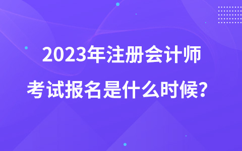 2023年注冊(cè)會(huì)計(jì)師考試報(bào)名是什么時(shí)候？