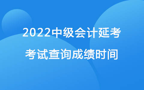 2022中級會計延考考試查詢成績時間：12月31日前