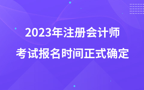 2023年注冊(cè)會(huì)計(jì)師考試報(bào)名時(shí)間正式確定