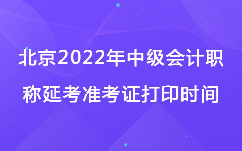 北京2022年中級會計職稱延考準考證打印時間