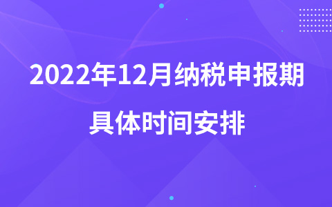2022年12月納稅申報期具體時間安排