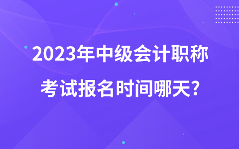 2023年中級會計職稱考試報名時間哪天?