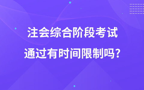 注會綜合階段考試通過有時間限制嗎?
